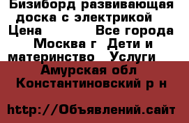 Бизиборд развивающая доска с электрикой  › Цена ­ 2 500 - Все города, Москва г. Дети и материнство » Услуги   . Амурская обл.,Константиновский р-н